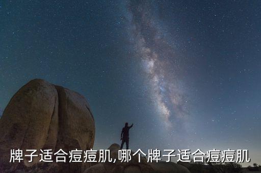 什么牌子适合痘痘肌,哪个牌子适合痘痘肌?
