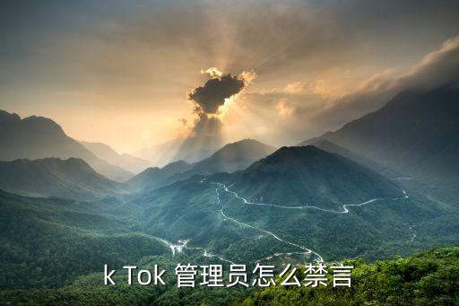 k Tok 管理员怎么禁言