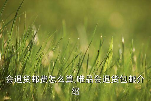 会退货邮费怎么算,唯品会退货包邮介绍