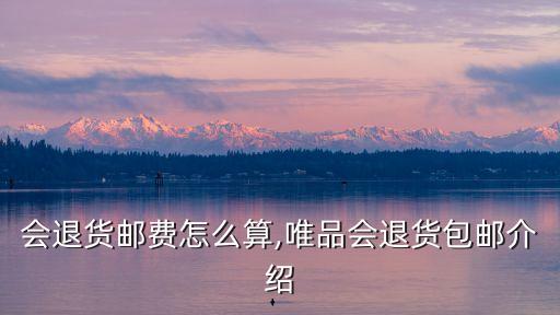 会退货邮费怎么算,唯品会退货包邮介绍