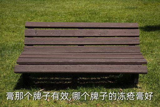 膏那个牌子有效,哪个牌子的冻疮膏好