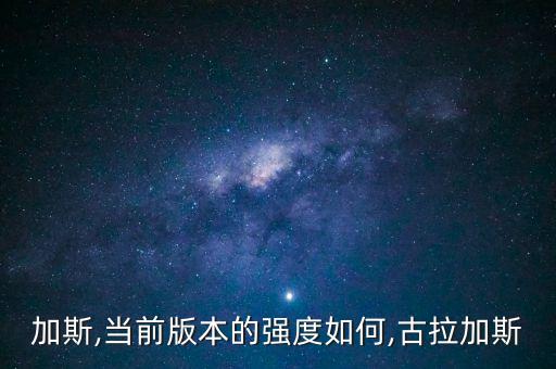 古拉加斯,当前版本的强度如何,古拉加斯?