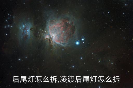凌渡后尾灯怎么拆,凌渡后尾灯怎么拆?