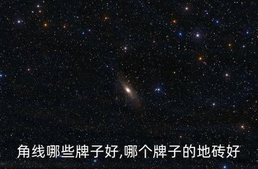 角线哪些牌子好,哪个牌子的地砖好