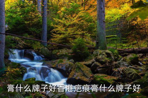 疤痕膏什么牌子好香港疤痕膏什么牌子好
