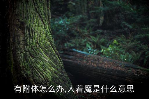 身上有附体怎么办,人着魔是什么意思?