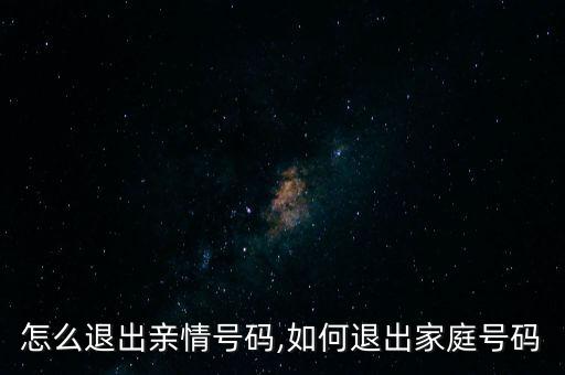 副号怎么退出亲情号码,如何退出家庭号码