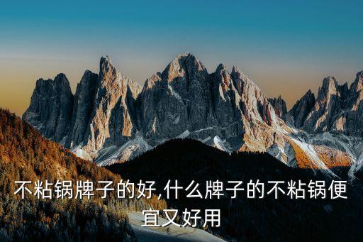不粘锅牌子的好,什么牌子的不粘锅便宜又好用