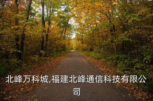 泉州北峰万科城,福建北峰通信科技有限公司