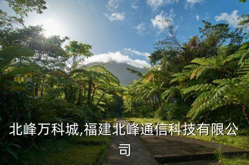 北峰万科城,福建北峰通信科技有限公司