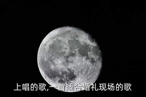 上唱的歌,一首适合婚礼现场的歌