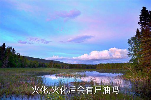 火化,火化后会有尸油吗