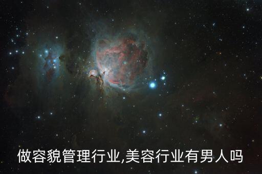 男的做容貌管理行业,美容行业有男人吗?