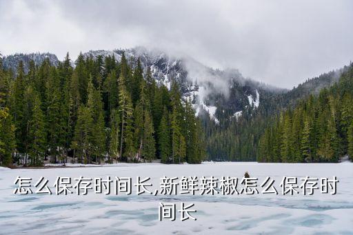辣椒怎么保存时间长,新鲜辣椒怎么保存时间长