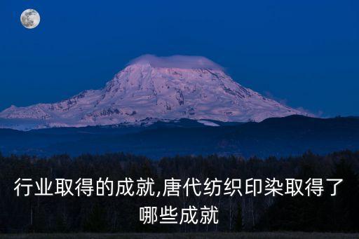 纺织行业取得的成就,唐代纺织印染取得了哪些成就?