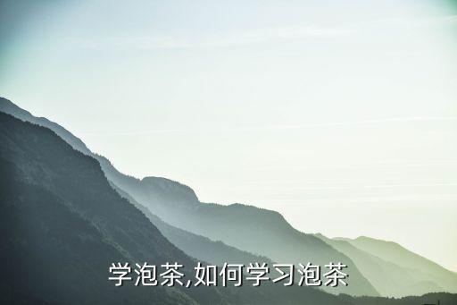 怎么学泡茶,如何学习泡茶
