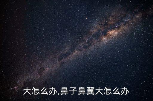 大怎么办,鼻子鼻翼大怎么办