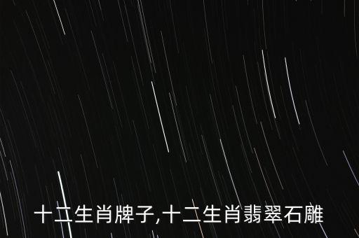 玉雕十二生肖牌子,十二生肖翡翠石雕