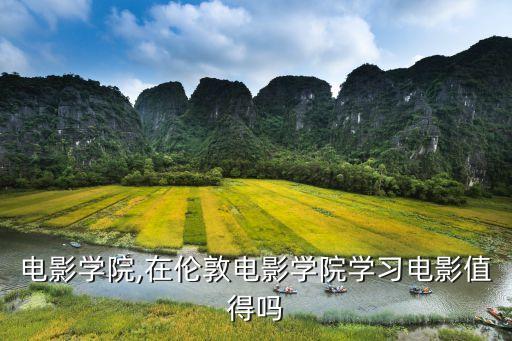英国电影学院,在伦敦电影学院学习电影值得吗?