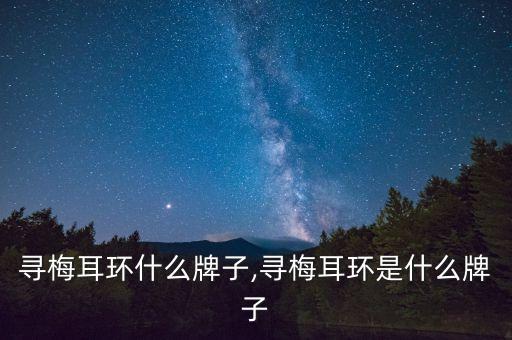踏雪寻梅耳环什么牌子,寻梅耳环是什么牌子?