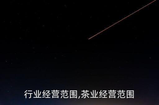 茶业行业经营范围,茶业经营范围