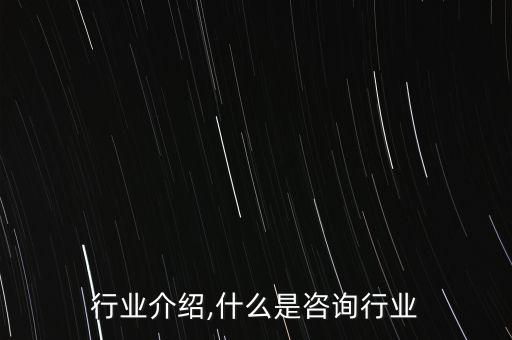 咨询行业介绍,什么是咨询行业?