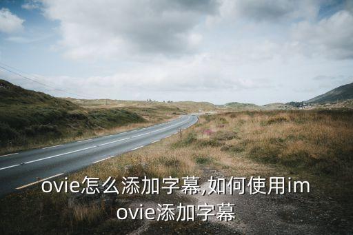 ovie怎么添加字幕,如何使用imovie添加字幕