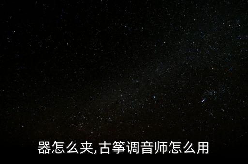 调音器怎么夹,古筝调音师怎么用?