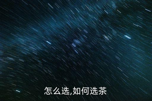 怎么选,如何选茶