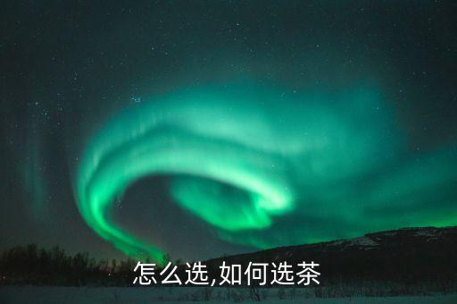 怎么选,如何选茶