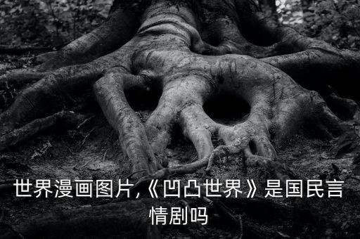 凹凸世界漫画图片,《凹凸世界》是国民言情剧吗?