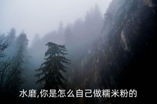 上海水磨,你是怎么自己做糯米粉的?