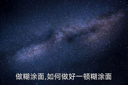 怎么做糊涂面,如何做好一顿糊涂面?