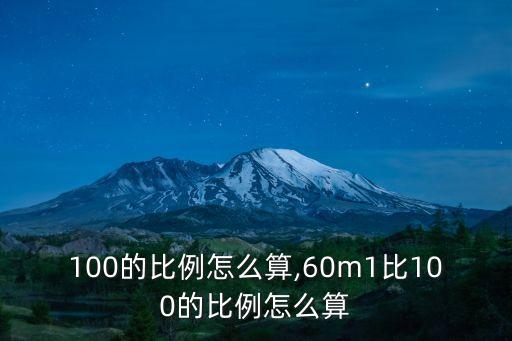 100的比例怎么算,60m1比100的比例怎么算
