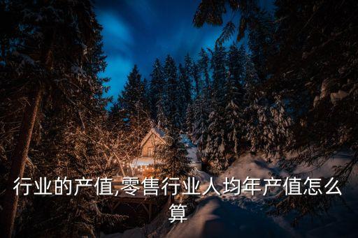 av行业的产值,零售行业人均年产值怎么算?