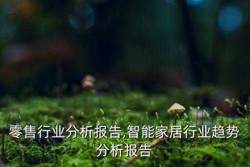 家居零售行业分析报告,智能家居行业趋势分析报告