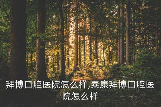 重庆拜博口腔医院怎么样,泰康拜博口腔医院怎么样?