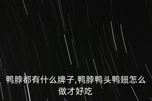 鸭脖都有什么牌子,鸭脖鸭头鸭翅怎么做才好吃