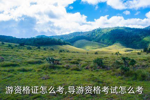 考导游资格证怎么考,导游资格考试怎么考?