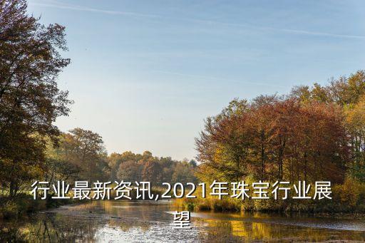 行业最新资讯,2021年珠宝行业展望