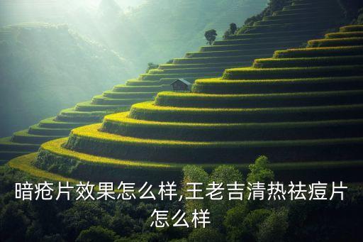 清热暗疮片效果怎么样,王老吉清热祛痘片怎么样?