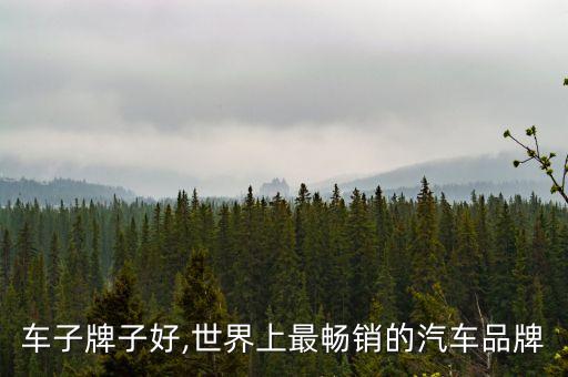 车子牌子好,世界上最畅销的汽车品牌