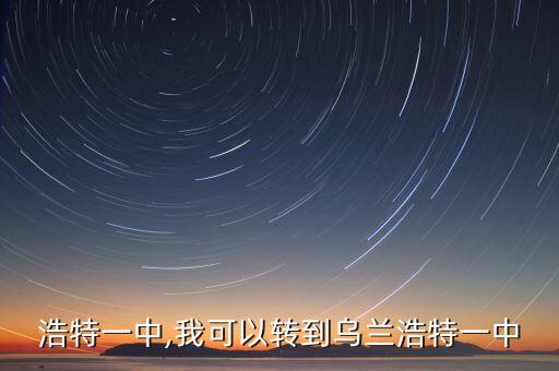 浩特一中,我可以转到乌兰浩特一中