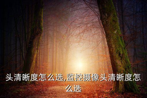 摄像头清晰度怎么选,监控摄像头清晰度怎么选
