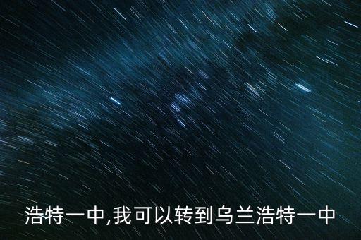 乌兰浩特一中,我可以转到乌兰浩特一中?