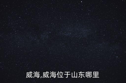 威海,威海位于山东哪里