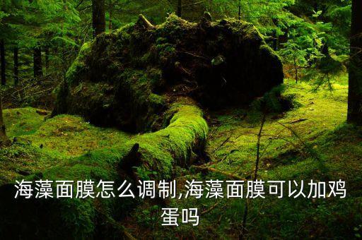鸡蛋海藻面膜怎么调制,海藻面膜可以加鸡蛋吗?