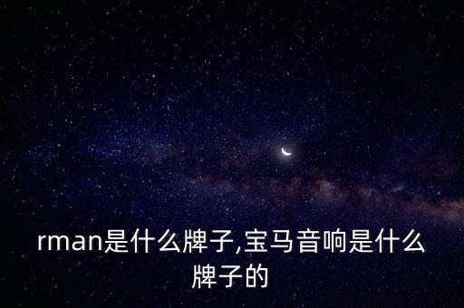 harman是什么牌子,宝马音响是什么牌子的?
