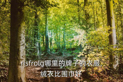 risfrolg哪里的牌子的衣服,绒衣比围巾好
