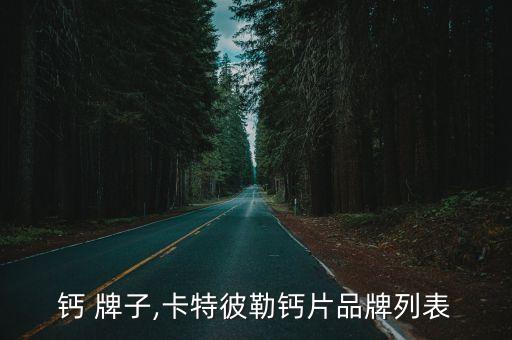 钙 牌子,卡特彼勒钙片品牌列表